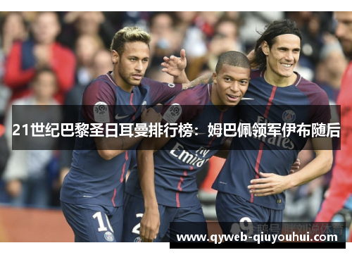 21世纪巴黎圣日耳曼排行榜：姆巴佩领军伊布随后