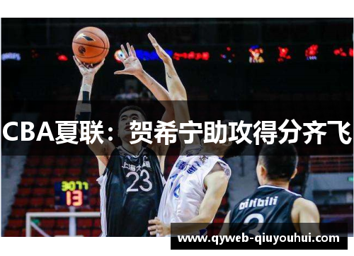 CBA夏联：贺希宁助攻得分齐飞