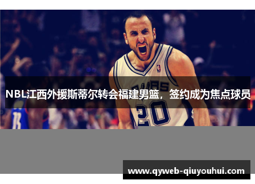 NBL江西外援斯蒂尔转会福建男篮，签约成为焦点球员