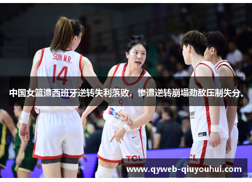 中国女篮遭西班牙逆转失利落败,惨遭逆转崩塌劲敌压制失分。 中国女篮遭西班牙逆转失利落败,惨遭逆转崩塌劲敌压制失分。