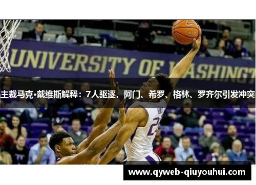 主裁马克·戴维斯解释:7人驱逐,阿门、希罗、格林、罗齐尔引发冲突 主裁马克·戴维斯解释:7人驱逐,阿门、希罗、格林、罗齐尔引发冲突