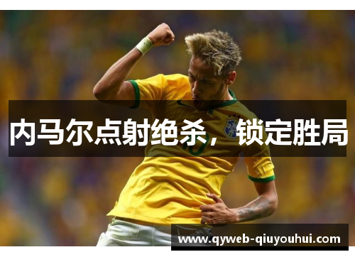 内马尔点射绝杀，锁定胜局