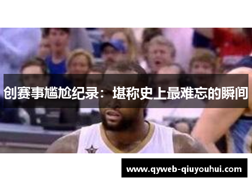 创赛事尴尬纪录:堪称史上最难忘的瞬间 创赛事尴尬纪录:堪称史上最难忘的瞬间
