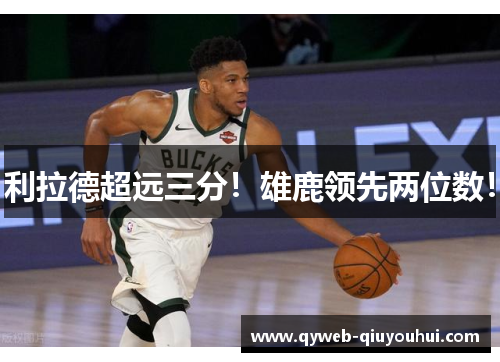 利拉德超远三分！雄鹿领先两位数！
