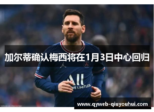 加尔蒂确认梅西将在1月3日中心回归