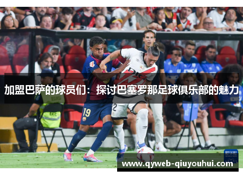 加盟巴萨的球员们：探讨巴塞罗那足球俱乐部的魅力