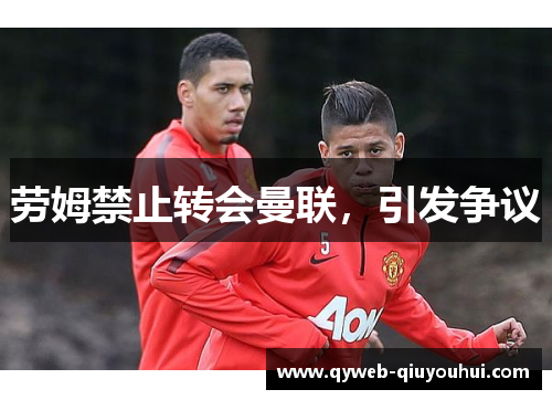 劳姆禁止转会曼联，引发争议