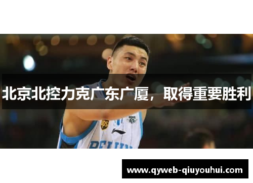 北京北控力克广东广厦,取得重要胜利 北京北控力克广东广厦,取得重要胜利