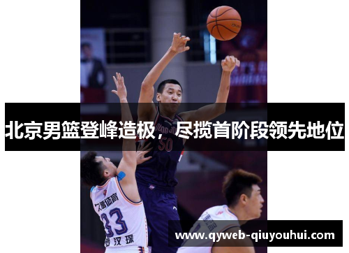 北京男篮登峰造极,尽揽首阶段领先地位 北京男篮登峰造极,尽揽首阶段领先地位