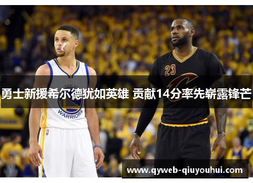 勇士新援希尔德犹如英雄 贡献14分率先崭露锋芒 勇士新援希尔德犹如英雄 贡献14分率先崭露锋芒