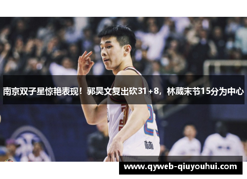 南京双子星惊艳表现！郭昊文复出砍31+8，林葳末节15分为中心