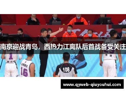 南京迎战青岛,西热力江离队后首战备受关注 南京迎战青岛,西热力江离队后首战备受关注