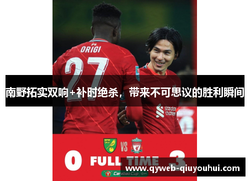 南野拓实双响+补时绝杀,带来不可思议的胜利瞬间 南野拓实双响+补时绝杀,带来不可思议的胜利瞬间