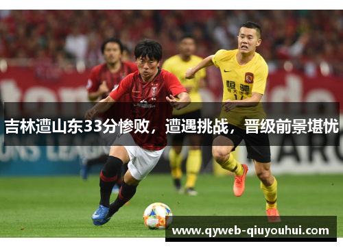 吉林遭山东33分惨败，遭遇挑战，晋级前景堪忧