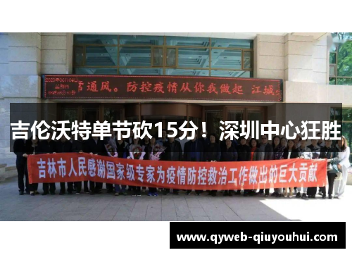 吉伦沃特单节砍15分！深圳中心狂胜