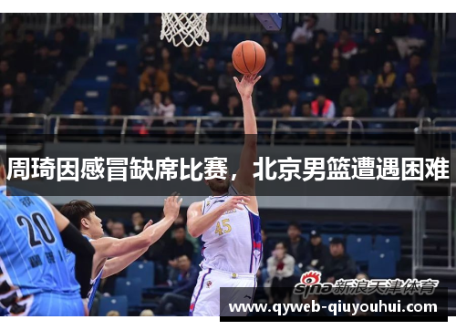 周琦因感冒缺席比赛，北京男篮遭遇困难