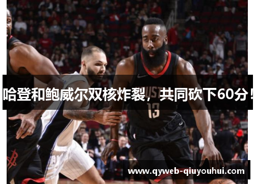 哈登和鲍威尔双核炸裂，共同砍下60分！