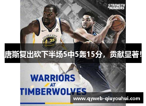 唐斯复出砍下半场5中5轰15分，贡献显著！
