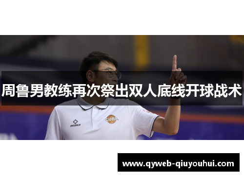 周鲁男教练再次祭出双人底线开球战术 周鲁男教练再次祭出双人底线开球战术