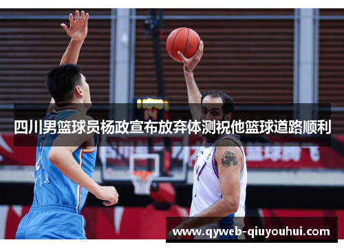 四川男篮球员杨政宣布放弃体测祝他篮球道路顺利 四川男篮球员杨政宣布放弃体测祝他篮球道路顺利
