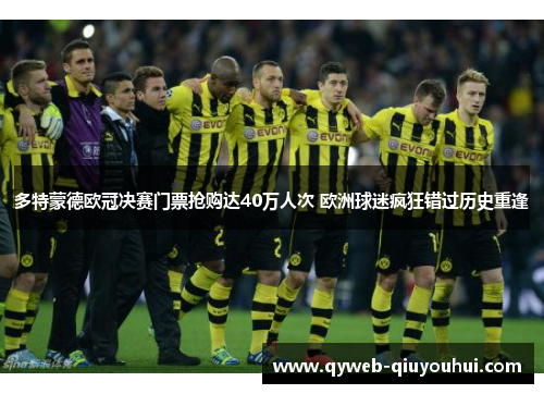 多特蒙德欧冠决赛门票抢购达40万人次 欧洲球迷疯狂错过历史重逢 多特蒙德欧冠决赛门票抢购达40万人次 欧洲球迷疯狂错过历史重逢