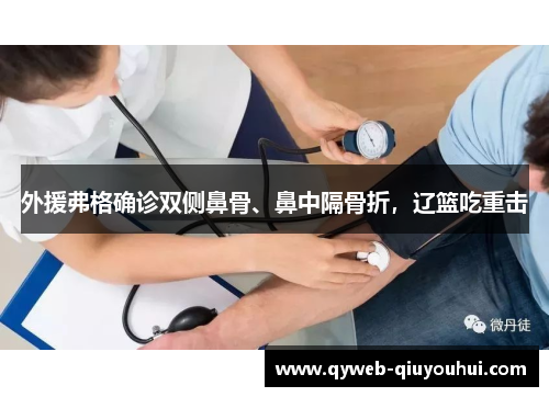 外援弗格确诊双侧鼻骨、鼻中隔骨折，辽篮吃重击