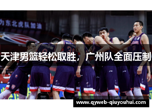 天津男篮轻松取胜，广州队全面压制