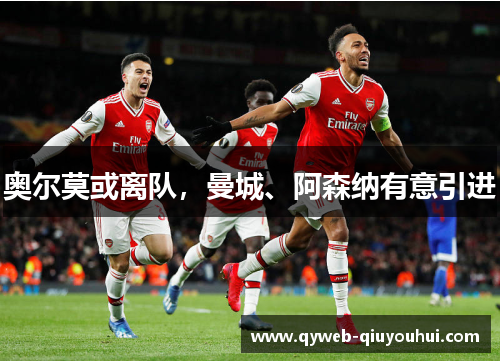 奥尔莫或离队,曼城、阿森纳有意引进 奥尔莫或离队,曼城、阿森纳有意引进