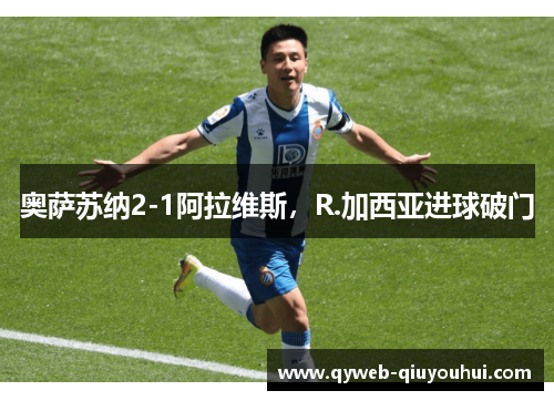 奥萨苏纳2-1阿拉维斯，R.加西亚进球破门