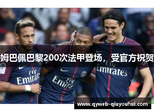 姆巴佩巴黎200次法甲登场,受官方祝贺 姆巴佩巴黎200次法甲登场,受官方祝贺