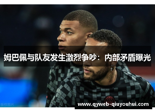 姆巴佩与队友发生激烈争吵:内部矛盾曝光 姆巴佩与队友发生激烈争吵:内部矛盾曝光