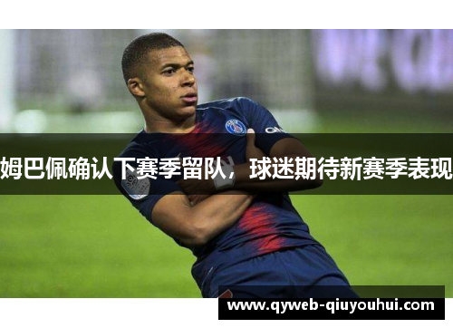 姆巴佩确认下赛季留队，球迷期待新赛季表现
