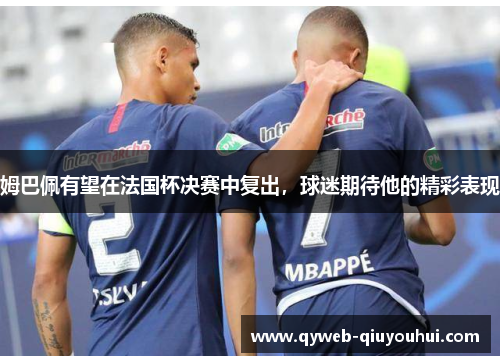 姆巴佩有望在法国杯决赛中复出，球迷期待他的精彩表现