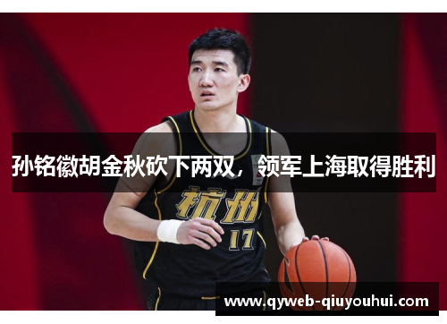 孙铭徽胡金秋砍下两双,领军上海取得胜利 孙铭徽胡金秋砍下两双,领军上海取得胜利