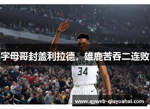 字母哥封盖利拉德，雄鹿苦吞二连败