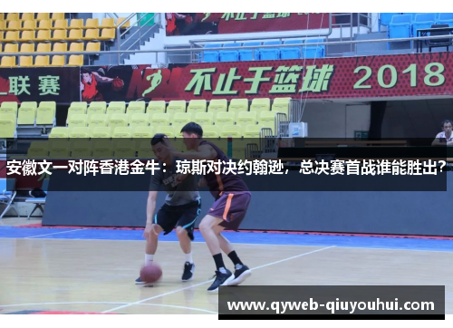 安徽文一对阵香港金牛:琼斯对决约翰逊,总决赛首战谁能胜出? 安徽文一对阵香港金牛:琼斯对决约翰逊,总决赛首战谁能胜出?