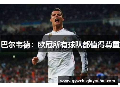 巴尔韦德:欧冠所有球队都值得尊重 巴尔韦德:欧冠所有球队都值得尊重