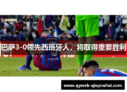 巴萨3-0领先西班牙人,将取得重要胜利 巴萨3-0领先西班牙人,将取得重要胜利