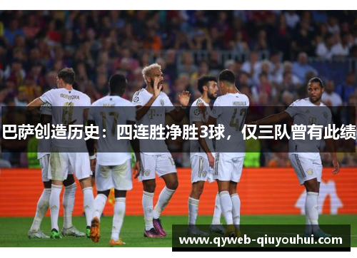 巴萨创造历史:四连胜净胜3球,仅三队曾有此绩 巴萨创造历史:四连胜净胜3球,仅三队曾有此绩