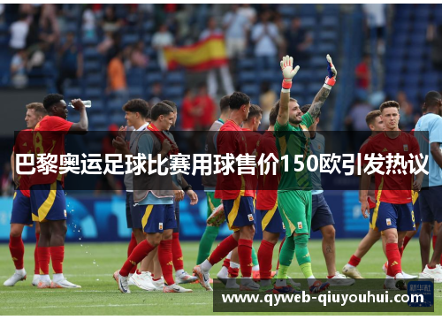 巴黎奥运足球比赛用球售价150欧引发热议