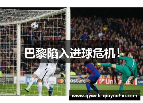 巴黎陷入进球危机！