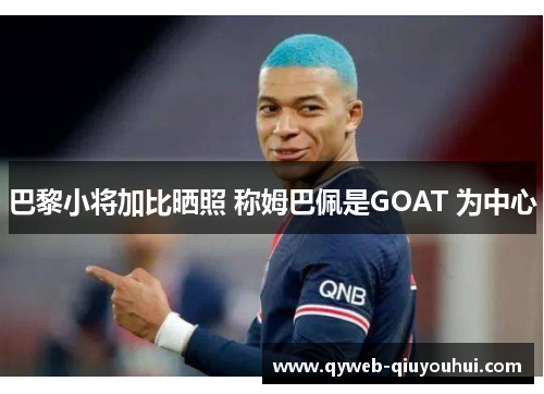 巴黎小将加比晒照 称姆巴佩是GOAT 为中心