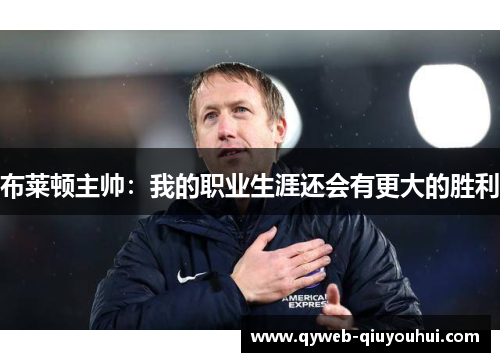 布莱顿主帅：我的职业生涯还会有更大的胜利