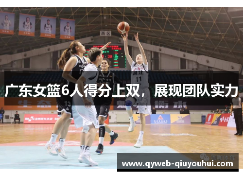 广东女篮6人得分上双，展现团队实力