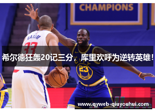 希尔德狂轰20记三分，库里欢呼为逆转英雄！