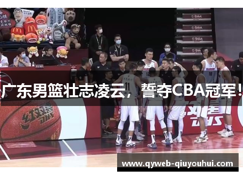 广东男篮壮志凌云,誓夺CBA冠军! 广东男篮壮志凌云,誓夺CBA冠军!