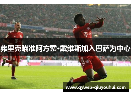 弗里克瞄准阿方索·戴维斯加入巴萨为中心