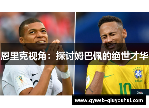 恩里克视角:探讨姆巴佩的绝世才华 恩里克视角:探讨姆巴佩的绝世才华