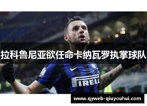 拉科鲁尼亚欲任命卡纳瓦罗执掌球队 拉科鲁尼亚欲任命卡纳瓦罗执掌球队
